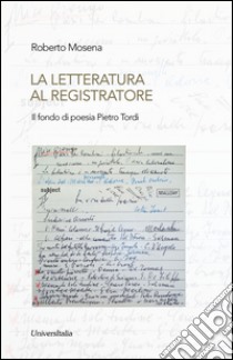 La letteratura al registratore. Il fondo di poesia Pietro Tordi libro di Mosena Roberto