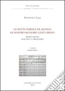 Le sette parole di agonia di nostro Signore Gesù Cristo. Anagni, Archivio della cattedrale, fondo musicale ms Arcap 0238. Con CD Audio libro di Caja Francesco