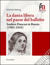 La danza libera nel paese del balletto. Isadora Duncan in Russia (1903-1918) libro di Bohmig Michaela