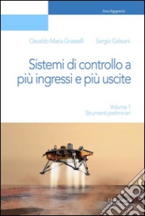 Sistemi di controllo a più ingressi e più uscite. Strumenti preliminari libro di Grasselli Osvaldo Maria; Galeani Sergio