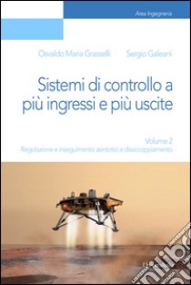 Sistemi di controllo a più ingressi e più uscite. Vol. 2: Regolazione e inseguimento asintotici e disaccoppiamento libro di Grasselli Osvaldo Maria; Galeani Sergio