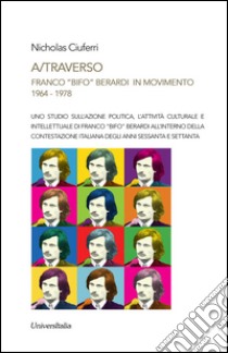 A/traverso Franco «Bifo» Berardi in movimento. 1964-1978 libro di Ciuferri Nicholas