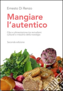 Mangiare l'autentico. Cibo e alimentazione tra revivalismi culturali e industria della nostalgia libro di Di Renzo Ernesto