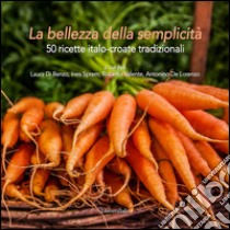 La bellezza della semplicità. 50 ricette italo-croate tradizionali libro