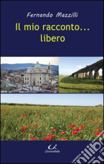 Il mio raconto... libero libro di Mazzilli Fernando