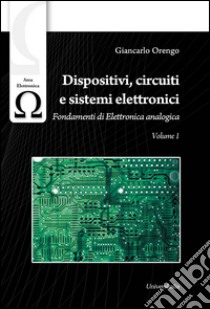 Dispositivi, circuiti e sistemi elettronici. Vol. 1: Fondamenti di elettronica analogica libro di Orengo Giancarlo