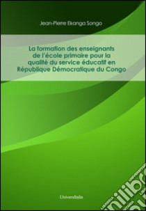 La formation des enseignants de l'école primaire pour la qualité du service educatif en Republique Democratique du Congo libro di Ekanga Songo Jean P.