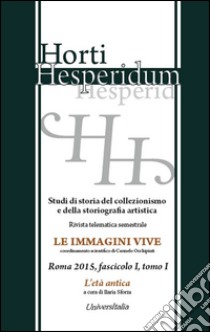 Horti hesperidum, Roma 2015, fascicolo I. Studi di storia del collezionismo e della storiografia artistica. Vol. 1: L'età antica libro di Sforza I. (cur.)