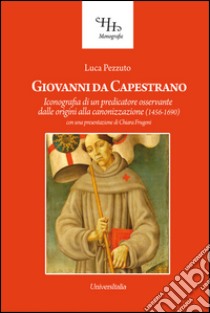 Giovanni da Capestrano. Iconografia di un predicatore osservante dalle origini alla canonizzazione (1456-1690) libro di Pezzuto Luca