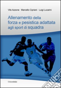 Allenamento della forza e pesistica adattata agli sport di squadra libro di Azzone Vito; Cipriani Marcello; Lucarini Luigi