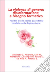 La violenza di genere. Disinformazione e bisogno formativo. I risultati di una ricerca quantitativa condotta nella Regione Lazio libro