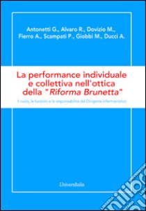 La performance individuale e collettiva nell'ottica della «Riforma Brunetta». Il ruolo, le funzioni e le responsabilità del Dirigente infermieristico libro