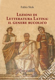 Lezioni di letteratura latina: il genere bucolico. Ediz. per la scuola libro di Stok Fabio