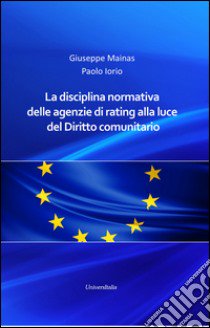 La disciplina normativa delle agenzie di rating alla luce del diritto comunitario libro di Mainas Giuseppe; Iorio Paolo