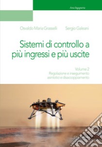 Sistemi di controllo a più ingressi e più uscite. Vol. 2: Regolazione e inseguimento asintotici e disaccoppiamento libro di Grasselli Osvaldo Maria; Galeani Sergio