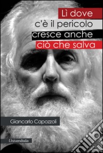 Lì dove c'è il pericolo cresce anche ciò che salva libro di Capozzoli Giancarlo