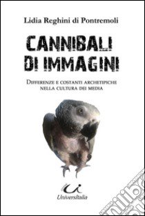 Cannibali di immagini. Differenze e costanti archetipiche nella cultura dei media libro di Reghini Di Pontremoli Lidia