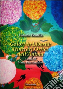 Colori in libertà. Itinerari orfici dell'anima. Ediz. illustrata libro di Beatriz Fatima