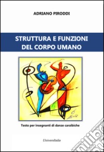 Struttura e funzioni del corpo umano. Testo per insegnanti di danze caraibiche libro di Piroddi Adriano