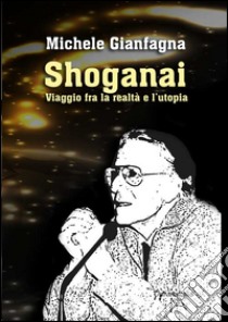 Shoganai. Viaggio fra la realtà e l'utopia libro di Gianfagna Michele