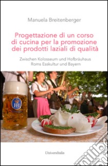 Progettazione di un corso di cucina per la promozione dei prodotti laziali di qualità. Zwischen Kolosseum und Hofbräuhaus Roms Esskultur und Bayern libro di Breitenberger Manuela