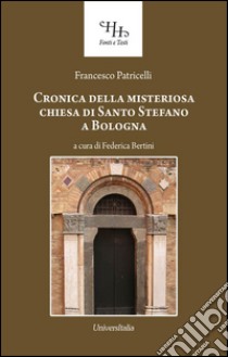 Relazione historica ovvero Chronica della misteriosa chiesa di San Stefano a Bologna libro di Patricelli Francesco; Bertini F. (cur.)