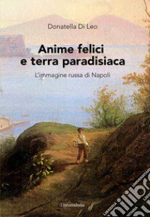 Anime felici e terra paradisiaca. L'immagine russa di Napoli libro di Di Leo Donatella