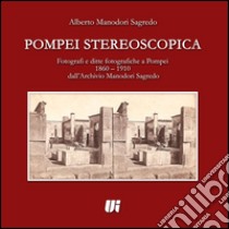 Pompei stereoscopica. Fotografi e ditte fotografiche a Pompei 1860-1910 dall'archivio Manodori Sagredo. Ediz. illustrata libro di Manodori Sagredo Alberto