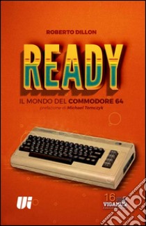 Ready. Il mondo del Commodore 64 libro di Dillon Roberto