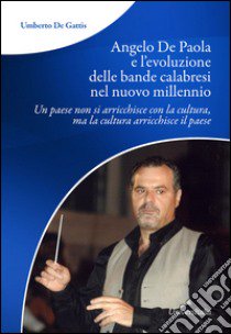 Angelo De Paola e l'evoluzione delle bande calabresi nel nuovo millennio. Un paese non si arricchisce con la cultura, ma la cultura arricchisce il paese libro di De Gattis Umberto