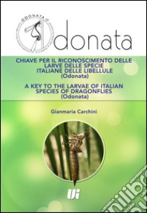 Chiave per il riconoscimento delle larve delle specie italiane delle libellule (Odonata). Ediz. italiana e inglese libro di Carchini Gianmaria