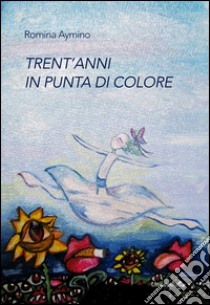 Trent'anni in punta di colore. Ediz. illustrata libro di Aymino Romina