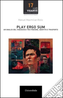 Play ergo sum. Un'analisi del videogioco tra finzione, identità e trasporto libro di Riolo Manuel Maximilian