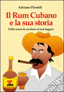 Il rum cubano e la sua storia. Dalla canna da zucchero al rum leggero libro di Piroddi Adriano