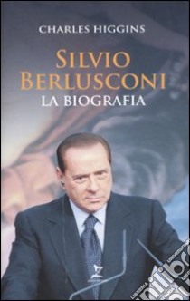 Silvio Berlusconi. La biografia libro di Higgins Charles