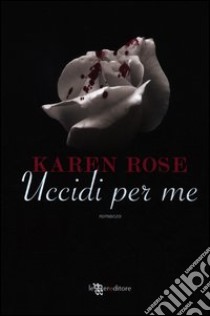 Uccidi per me libro di Rose Karen