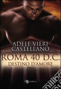 Roma 40 d.C. Destino d'amore libro di Vieri Castellano Adele