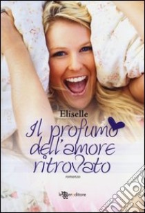 Il profumo dell'amore ritrovato libro di Eliselle