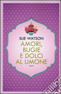 Amori, bugie e dolci al limone libro di Watson Sue