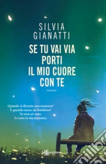 Se tu vai via, porti il mio cuore con te libro di Gianatti Silvia