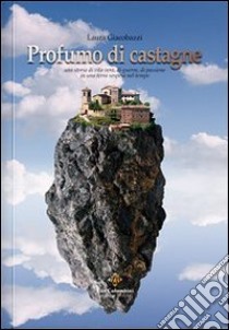 Profumo di castagne. Una storia di vita vera, di guerra, di passione in una terra sospesa nel tempo libro di Giacobazzi Laura