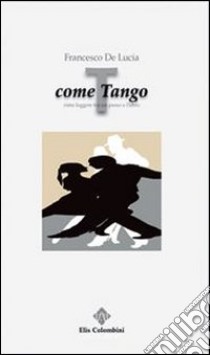 T come tango. Rime leggere tra un passo e l'altro libro di De Lucia Francesco