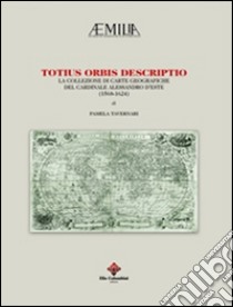 Totius orbis descriptio. La collezione di carte geografiche del cardinale Alessandro d'Este (1568-1624). Ediz. illustrata libro di Tavernari Pamela