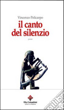 Il canto del silenzio libro di Policarpo Vincenzo