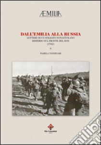 Dall'Emilia alla Russia. Lettere di un soldato nonantolano disperso sul fronte del Don (1942) libro di Tavernari Pamela