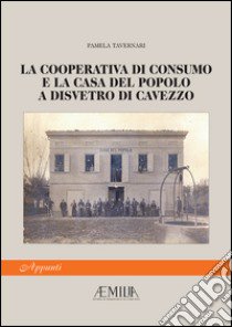 La Cooperativa di Consumo e la Casa del Popolo a Disvetro di Cavezzo libro di Tavernari Pamela