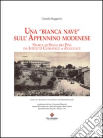 Una «bianca nave» sull'appenino modenese. Storia di Selva dei Pini da istituto climatico a residence libro di Ruggerini Claudio