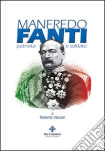 Manfredo Fanti. Patriota e soldato libro di Vaccari Roberto