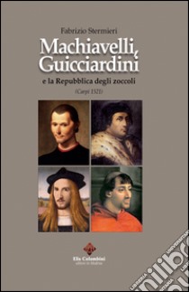 Machiavelli, Guicciardini e la Repubblica degli zoccoli (Carpi 1521) libro di Stermieri Fabrizio