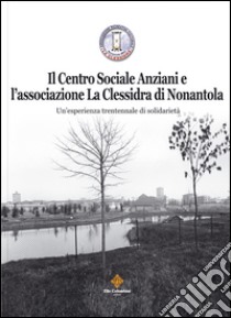 Il centro sociale anziani e l'associazione La Clessidra di Nonantola. Un'esperienza trentennale di solidarietà libro di Tavernari P. (cur.)